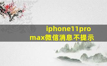 iphone11pro max微信消息不提示